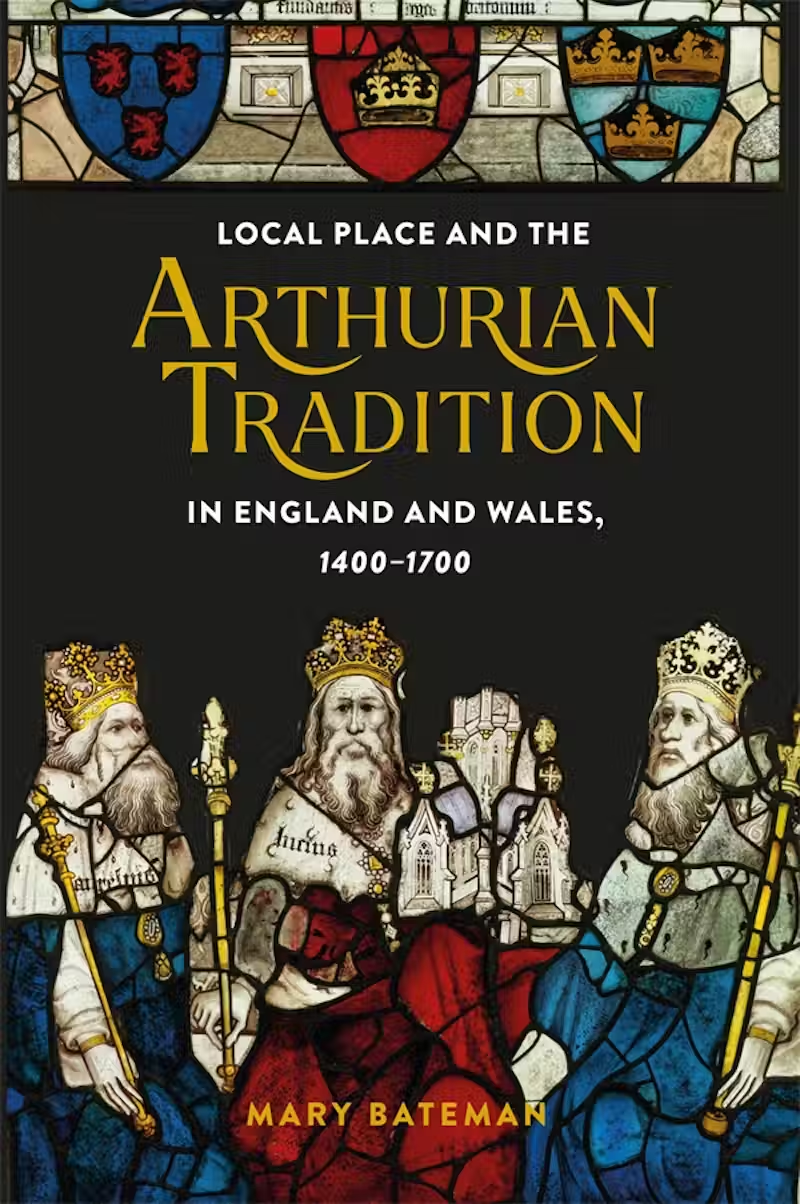 Book cover for Mary Bateman’s monograph ’Local Place And The Arthurian Tradition In England And Wales, 1400-1700’